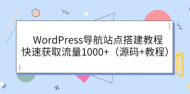 WordPress导航站点搭建教程，快速获取流量1000+（源码+教程）-安哥网络创业副业