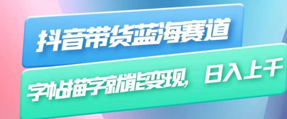 抖音带货蓝海赛道，无需真人出镜，字帖描字就能变现，日入上千（附带全套教程）-安哥网络创业副业