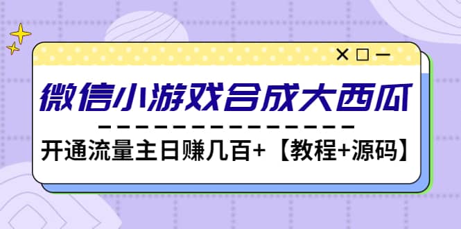 微信小游戏合成大西瓜【教程+源码】-安哥网络创业副业