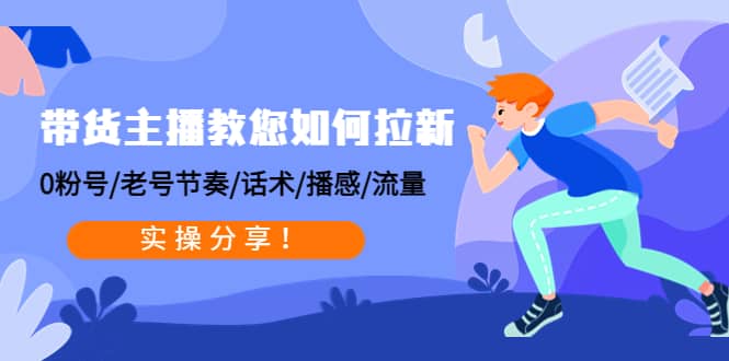 带货主播教您如何拉新：0粉号/老号节奏/话术/播感/流量，实操分享-安哥网络创业副业