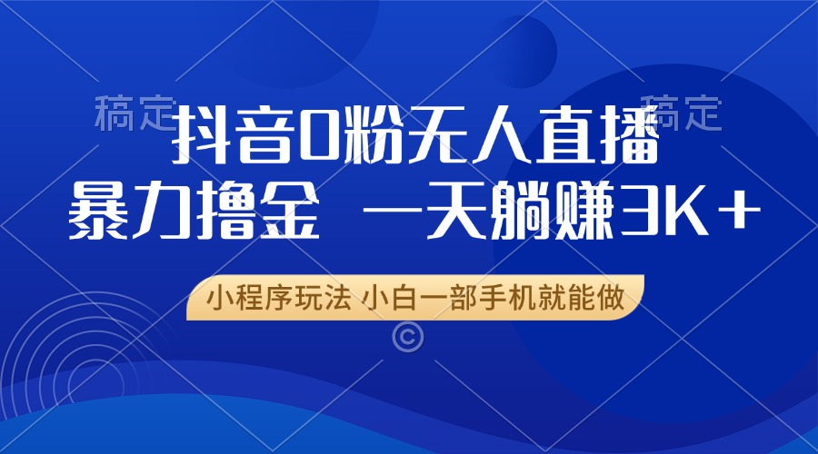 抖音0粉开播，新口子，不违规不封号， 小白可做，一天躺赚3k+-安哥网络创业副业