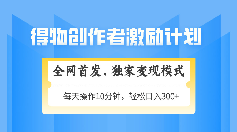得物创作者激励，独家变现模式，轻松上手，日入3张+ 可矩阵、可放大-安哥网络创业副业