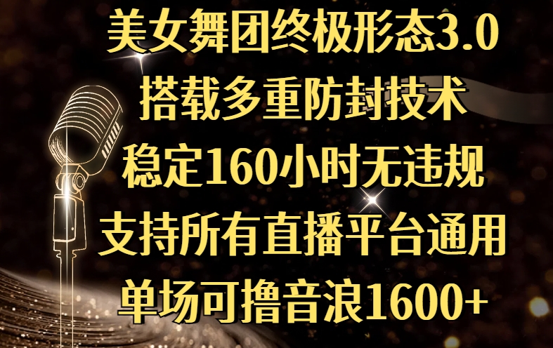 美女舞团终极形态3.0，搭载多重防封技术，稳定160小时无违规，支持所有直播平台通用，单场可撸音浪1600+-安哥网络创业副业