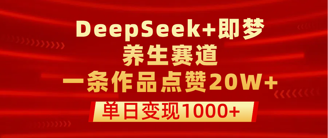 用DeepSeek+即梦做养生赛道，一条作品点赞20W+，单日变现1000+-安哥网络创业副业