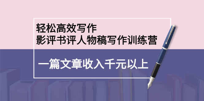 轻松高效写作：影评书评人物稿写作训练营-安哥网络创业副业