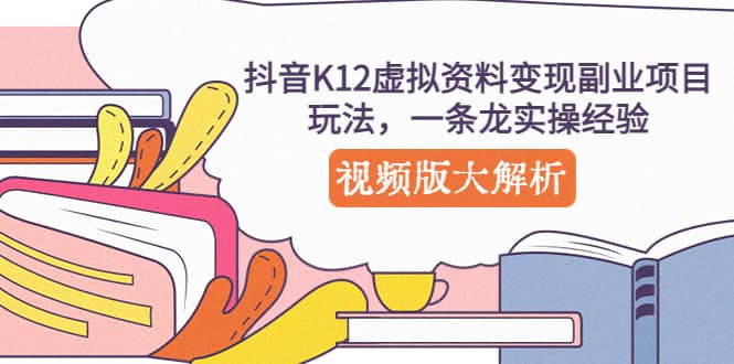 抖音K12虚拟资料变现副业项目玩法，一条龙实操经验，视频版大解析-安哥网络创业副业