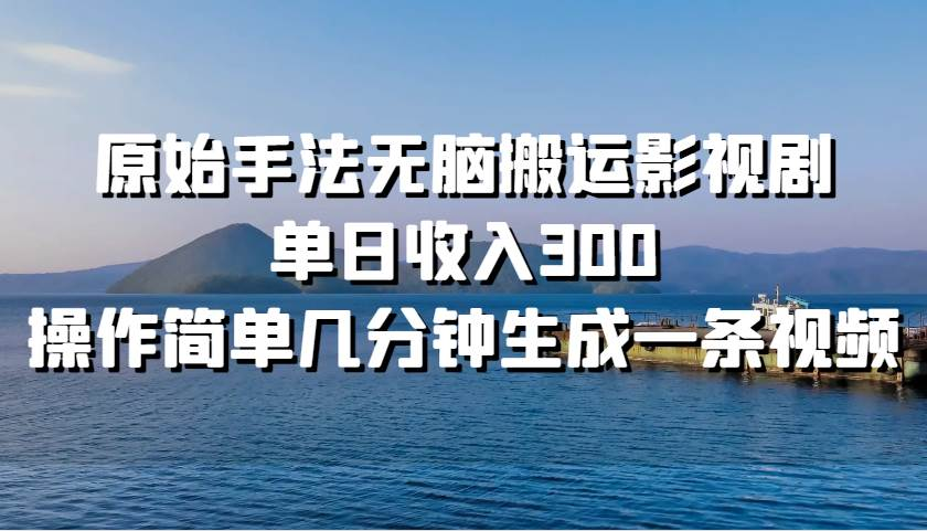 原始手法无脑搬运影视剧，单日收入300！-安哥网络创业副业