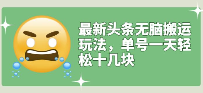 最新头条无脑搬运玩法，单号一天轻松十几块【视频教程+搬运软件】-安哥网络创业副业