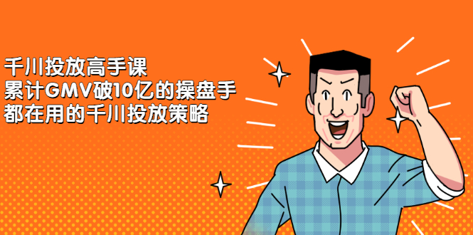 千川投放高手课，累计GMV破10亿的操盘手都在用的千川投放策略-安哥网络创业副业