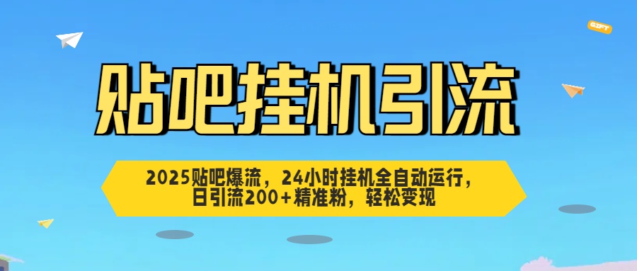 2025贴吧爆流，24小时挂机全自动运行，日引流200+精准粉，轻松变现-安哥网络创业副业