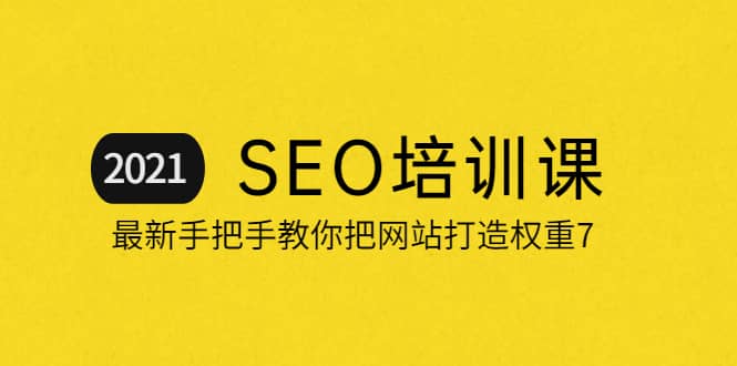 2021最新SEO培训：手把手教你把网站打造权重7，轻松月入3万（无水印）-安哥网络创业副业