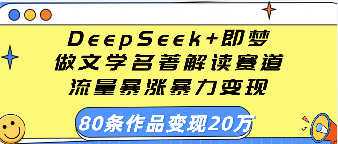 用DeepSeek+即梦做文学名著解读赛道，流量暴涨暴力变现，89条作品变现20万-安哥网络创业副业