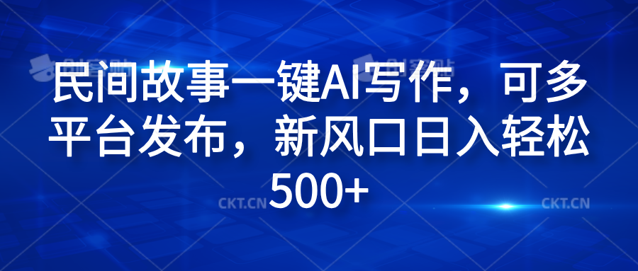 民间故事一键AI写作，可多平台发布，新风口日入轻松600+-安哥网络创业副业