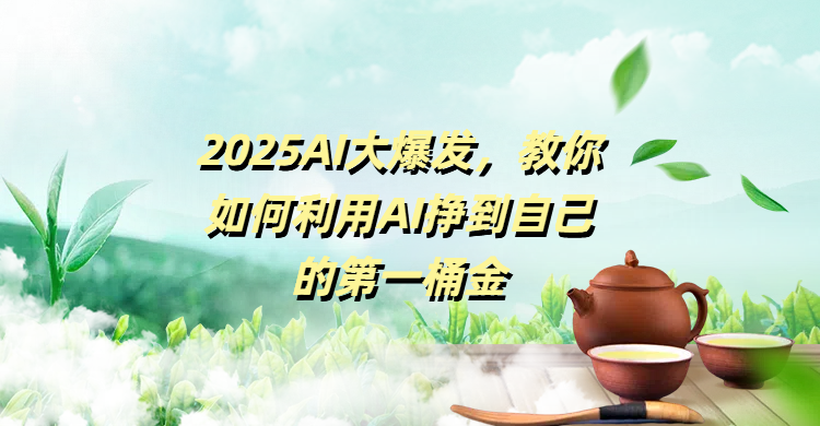 2025AI大爆发，教你如何利用AI挣到自己的第一桶金-安哥网络创业副业