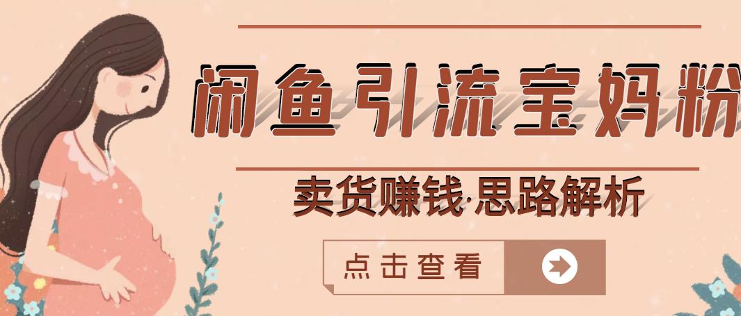 闲鱼引流宝妈粉+卖货赚钱一个月收益30000+（实操视频教程）-安哥网络创业副业