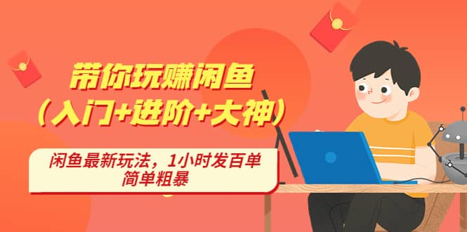 带你玩赚闲鱼（入门+进阶+大神），闲鱼最新玩法，1小时发百单，简单粗暴-安哥网络创业副业