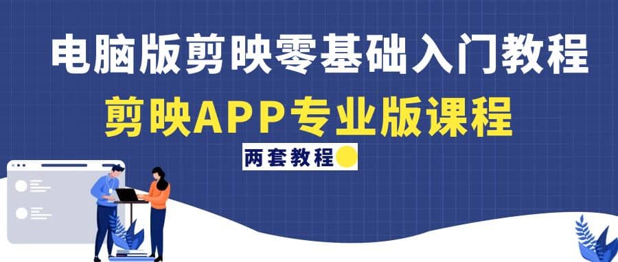 电脑版剪映零基础入门教程+剪映APP专业版课程（两套教程）-安哥网络创业副业