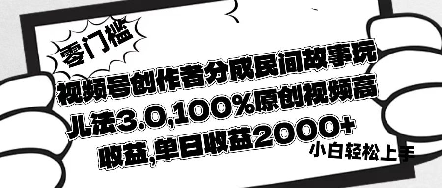 视频号创作者分成民间故事玩儿法3.0，100%原创视频高收益，单日收益2000+-安哥网络创业副业