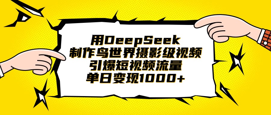 用DeepSeek制作鸟世界摄影级视频，引爆短视频流量，单日变现1000+-安哥网络创业副业