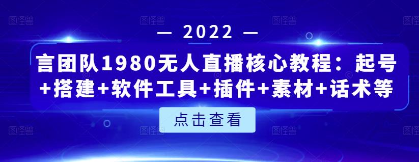 言团队1980无人直播核心教程：起号+搭建+软件工具+插件+素材+话术等等-安哥网络创业副业