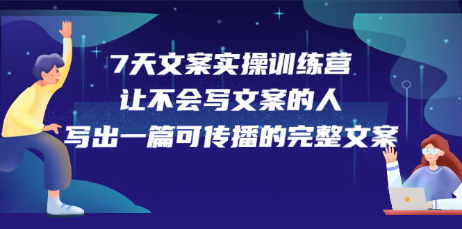 7天文案实操训练营第17期，让不会写文案的人，写出一篇可传播的完整文案-安哥网络创业副业