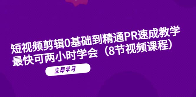 短视频剪辑0基础到精通PR速成教学：最快可两小时学会（8节视频课程）-安哥网络创业副业