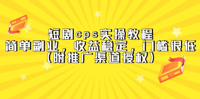 短剧cps实操教程，简单副业，收益稳定，门槛很低（附推广渠道授权）-安哥网络创业副业