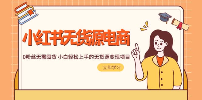 2023小红书·无货源电商1.0，0粉丝无需囤货 小白轻松上手的无货源变现项目-安哥网络创业副业