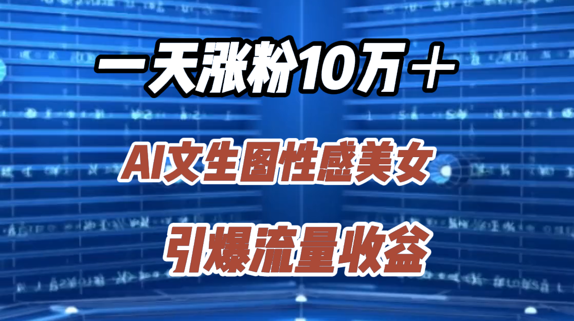 一天涨粉10万＋，AI文生图性感美女，引爆流量收益-安哥网络创业副业
