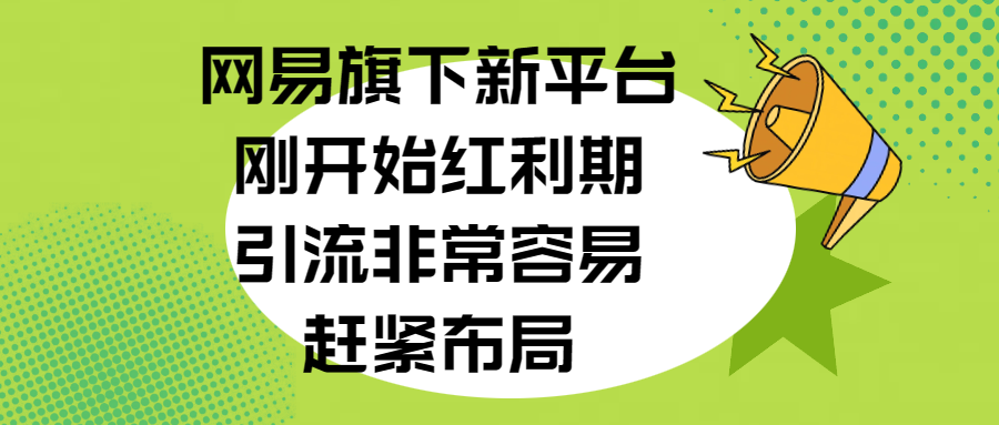 网易旗下新平台，刚开始红利期，引流非常容易，赶紧布局-安哥网络创业副业
