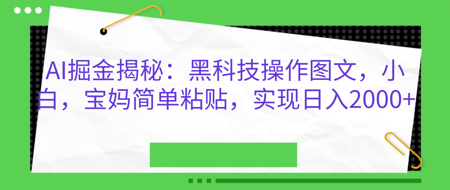 AI掘金揭秘：黑科技操作图文，小白，宝妈简单粘贴，实现日入2000+-安哥网络创业副业