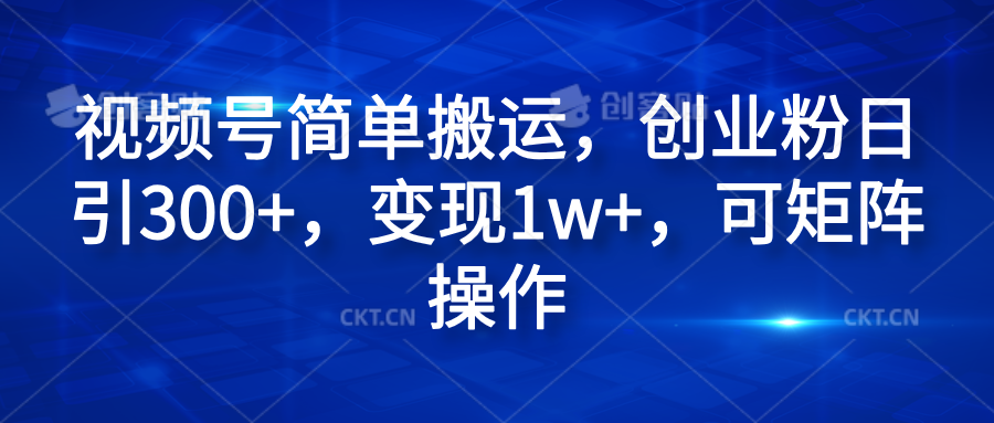 视频号简单搬运，创业粉日引300+，变现1w+，可矩阵操作-安哥网络创业副业
