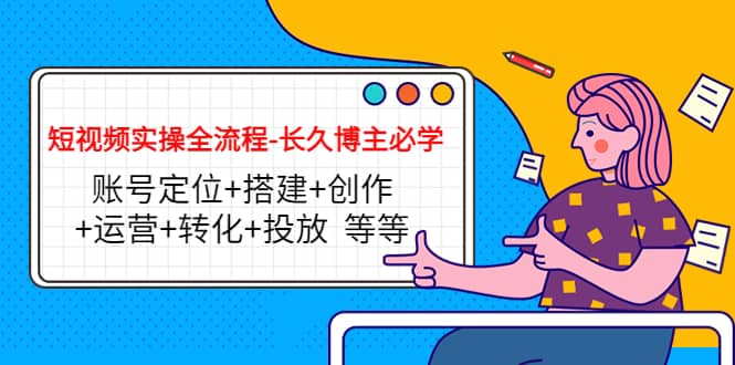 短视频实操全流程-长久博主必学：账号定位+搭建+创作+运营+转化+投放 等等-安哥网络创业副业