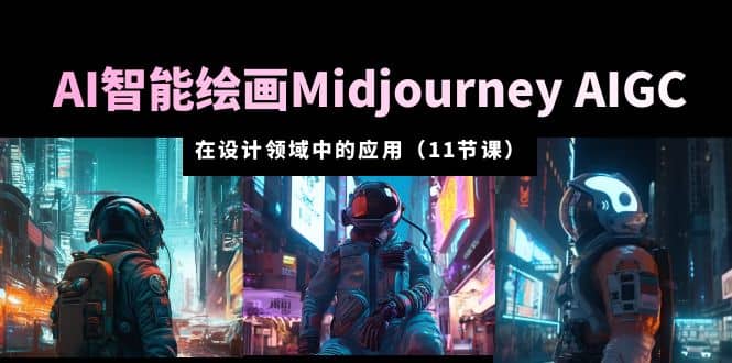AI·智能绘画Midjourney AIGC 在设计领域中的应用 从入门到精通（11节课）-安哥网络创业副业