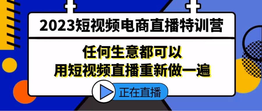 2023短视频电商直播特训营，任何生意都可以用短视频直播重新做一遍-安哥网络创业副业