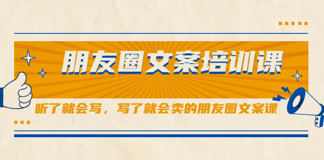 朋友圈文案培训课，听了就会写，写了就会卖的朋友圈文案课-安哥网络创业副业