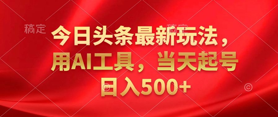 今日头条最新玩法，利用AI工具，当天起号日入500+-安哥网络创业副业