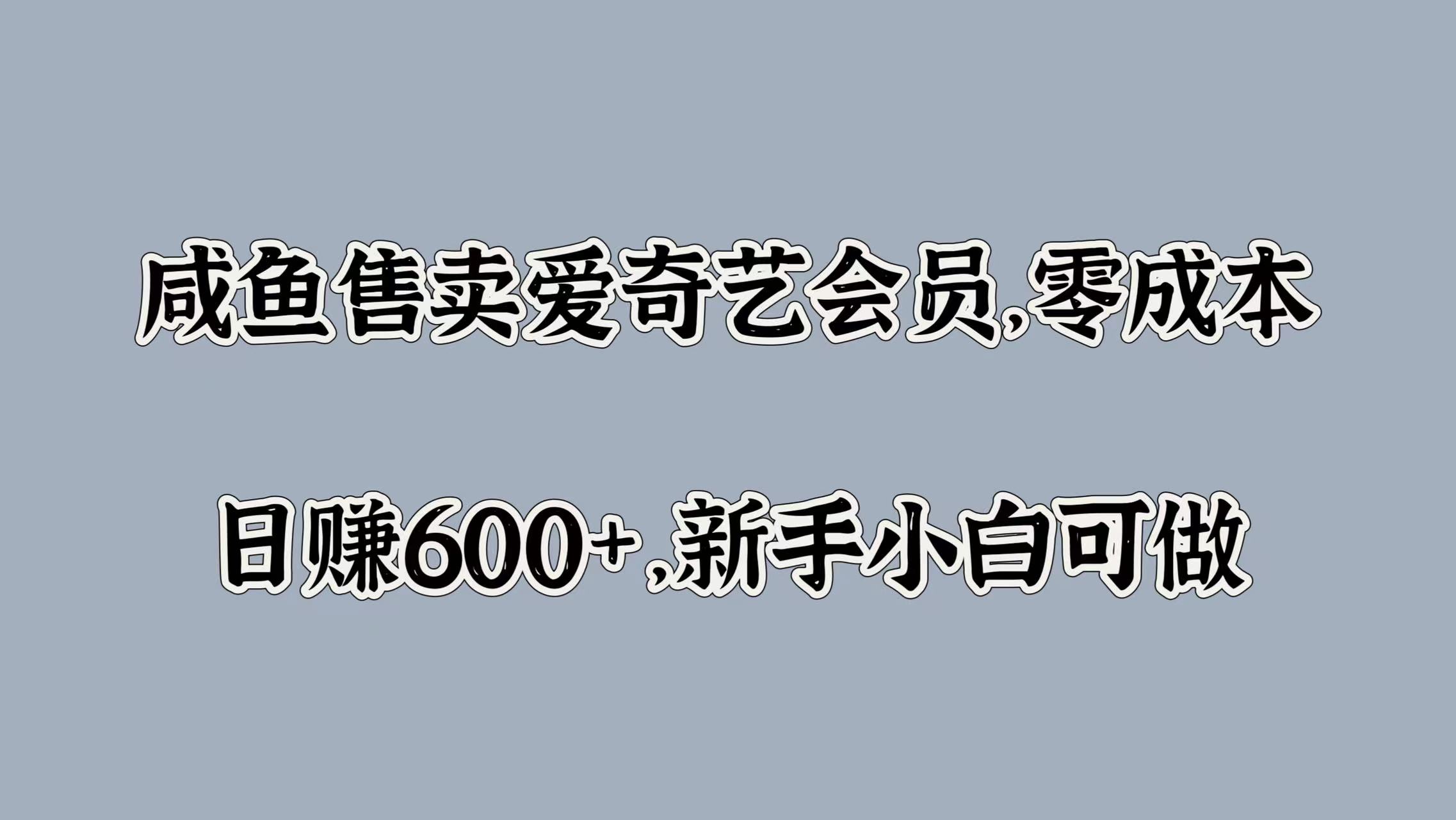 咸鱼售卖爱奇艺会员，零成本，日赚600+，新手小白可做-安哥网络创业副业