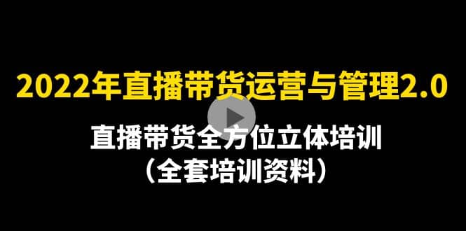 2022年10月最新-直播带货运营与管理2.0，直播带货全方位立体培训（全资料）-安哥网络创业副业