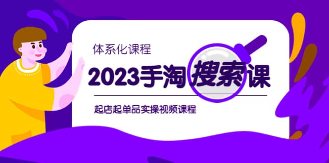 2023手淘·搜索实战课+体系化课程，起店起单品实操视频课程-安哥网络创业副业