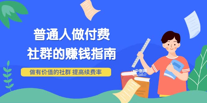 男儿国付费文章《普通人做付费社群的赚钱指南》做有价值的社群，提高续费率-安哥网络创业副业