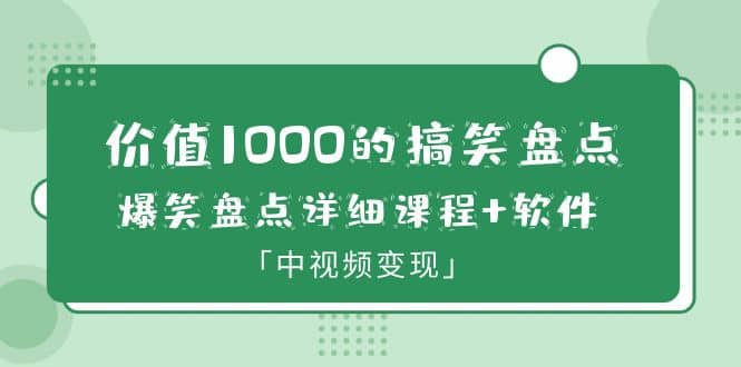价值1000的搞笑盘点大V爆笑盘点详细课程+软件，中视频变现-安哥网络创业副业