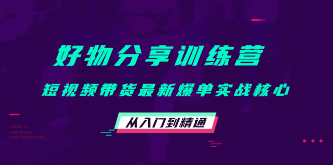 好物分享训练营：短视频带货最新爆单实战核心，从入门到精通-安哥网络创业副业