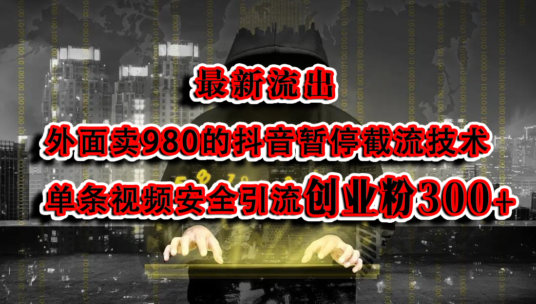 最新流出：外面卖980的抖音暂停截流技术单条视频安全引流创业粉300+-安哥网络创业副业