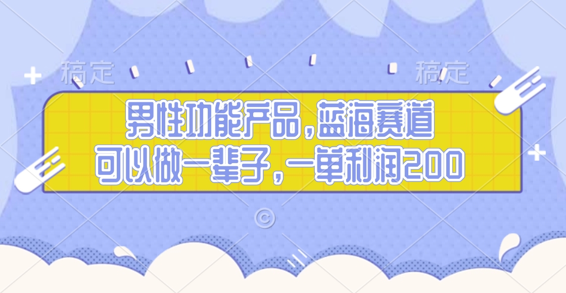 男性功能产品，蓝海赛道，可以做一辈子，一单利润200-安哥网络创业副业