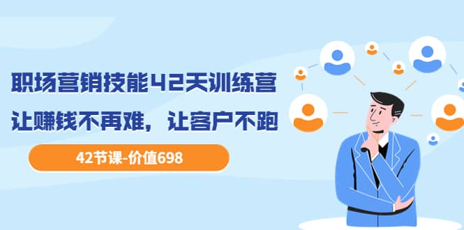 职场营销技能42天训练营,让赚钱不再难,让客户不跑,业绩翻翻(价值698)-安哥网络创业副业