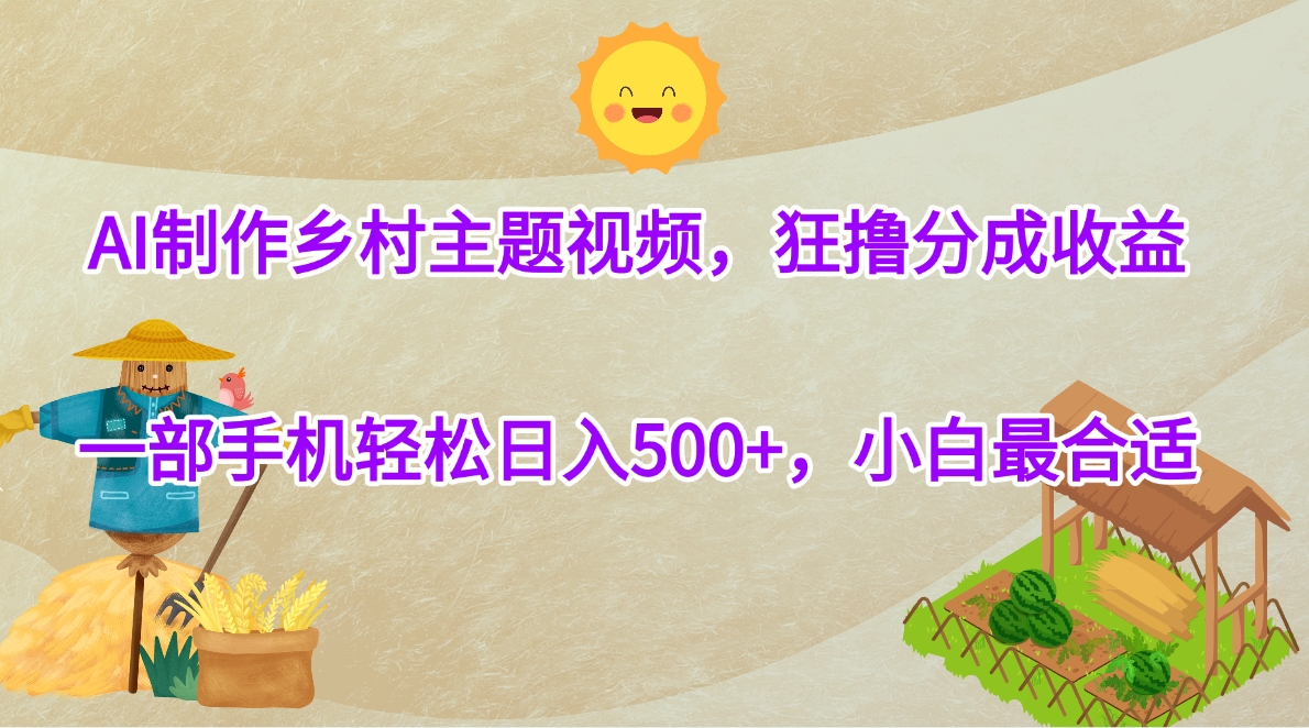 AI制作乡村主题视频，狂撸分成收益，一部手机轻松日入500+，小白最合适-安哥网络创业副业