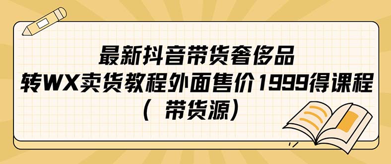 最新抖音奢侈品转微信卖货教程外面售价1999的课程（带货源）-安哥网络创业副业