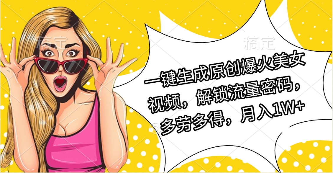 一键生成原创爆火美女视频，解锁流量密码，多劳多得，月入1W+-安哥网络创业副业