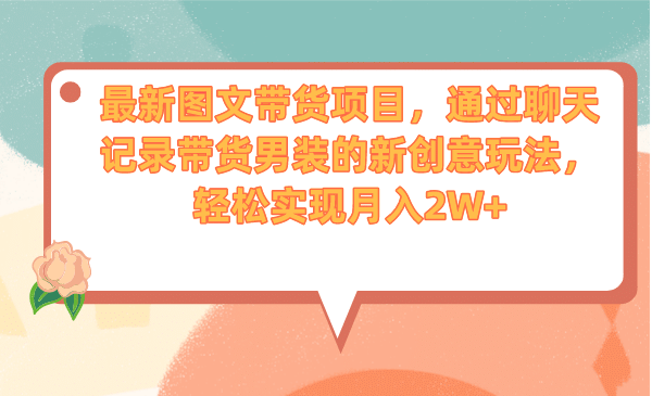 最新图文带货项目，通过聊天记录带货男装的新创意玩法，轻松实现月入2W+-安哥网络创业副业